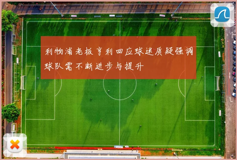 利物浦老板亨利回应球迷质疑强调球队需不断进步与提升