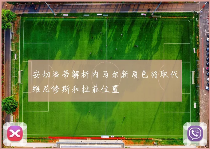 安切洛蒂解析内马尔新角色将取代维尼修斯和拉菲位置