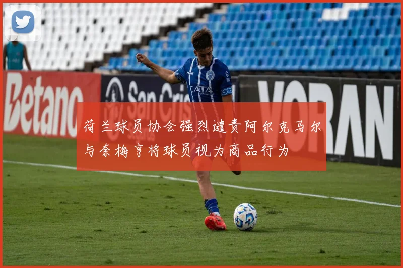 荷兰球员协会强烈谴责阿尔克马尔与奈梅亨将球员视为商品行为