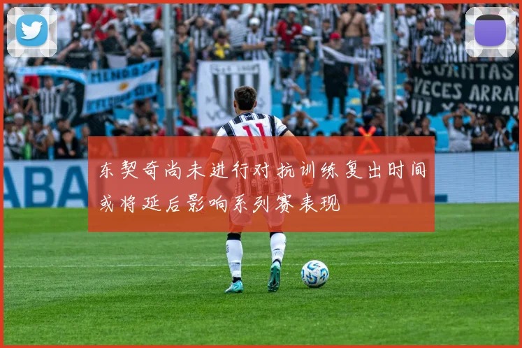 东契奇尚未进行对抗训练复出时间或将延后影响系列赛表现