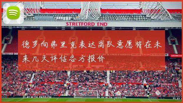德罗向弗里克表达离队意愿将在未来几天评估各方报价