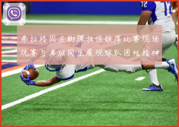 弗拉格因左脚踝扭伤缺席比赛现场观赛与库班同坐展现球队团结精神