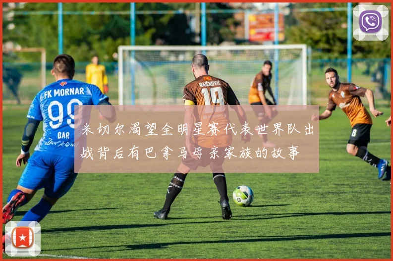 米切尔渴望全明星赛代表世界队出战背后有巴拿马母亲家族的故事