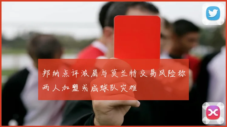 邦纳点评浓眉与莫兰特交易风险称两人加盟或成球队灾难